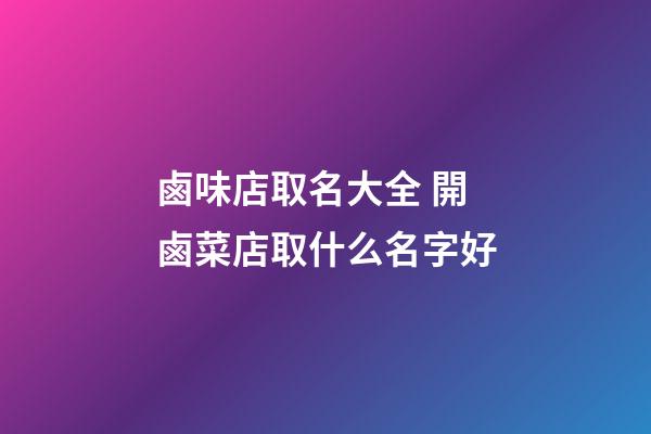 鹵味店取名大全 開鹵菜店取什么名字好-第1張-店鋪起名-玄機派